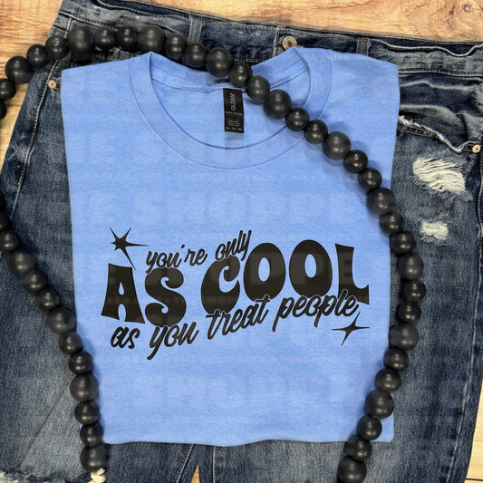 YOU’RE ONLY AS COOL AS YOU TREAT PEOPLE