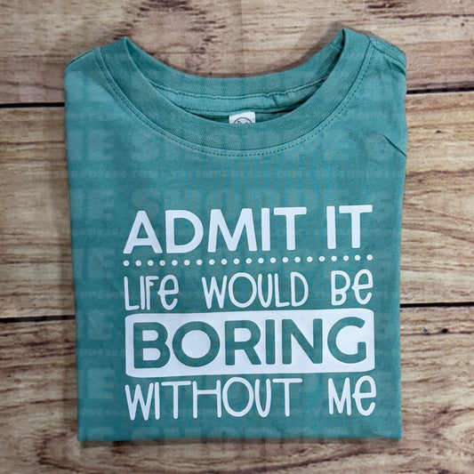 LIFE WOULD BE BORING WITHOUT ME