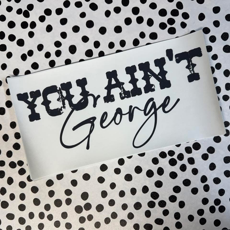 YOU AIN’T GEORGE