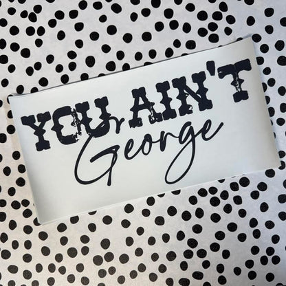 YOU AIN’T GEORGE