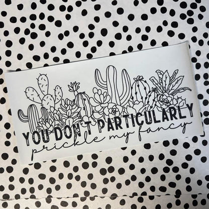 YOU DON’T PARTICULARLY PRICKLE MY FANCY