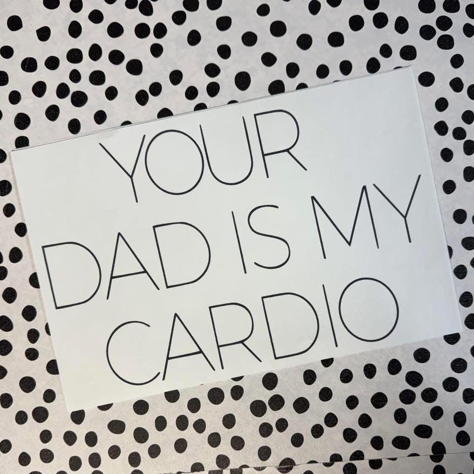 YOUR DAD IS MY CARDIO