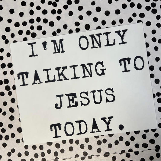 I’M ONLY TALKING TO JESUS TODAY