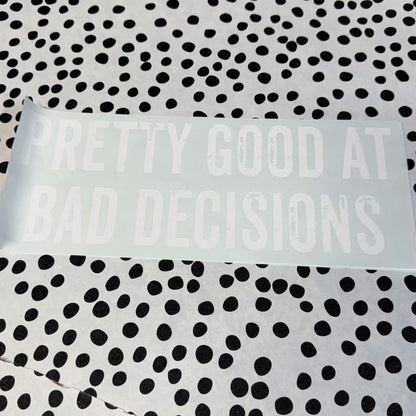 PRETTY GOOD AT BAD DECISIONS